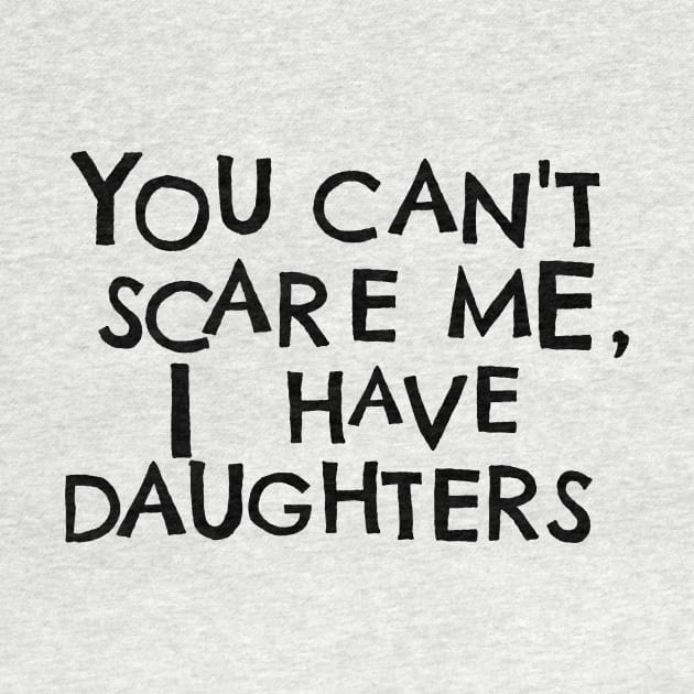 You Cant Scare Me, I Have Daughters by PhraseAndPhrase